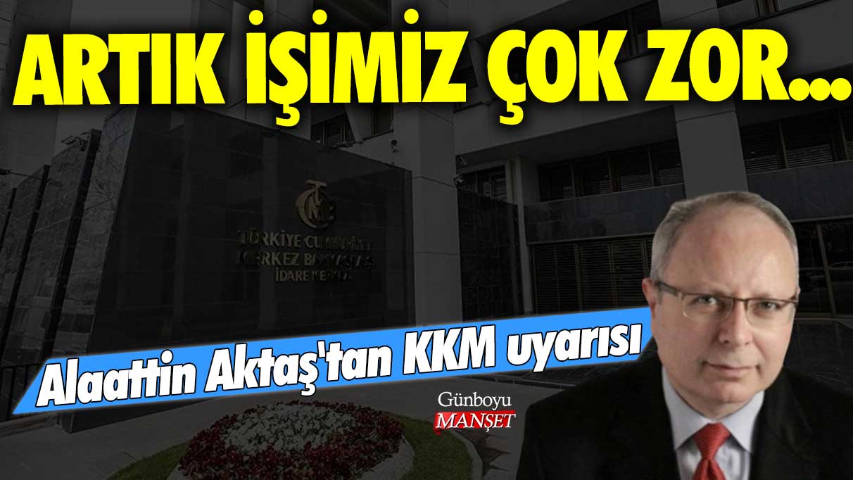 Ünlü ekonomist Alaattin Aktaş'tan KKM uyarısı: Artık işimiz çok zor...