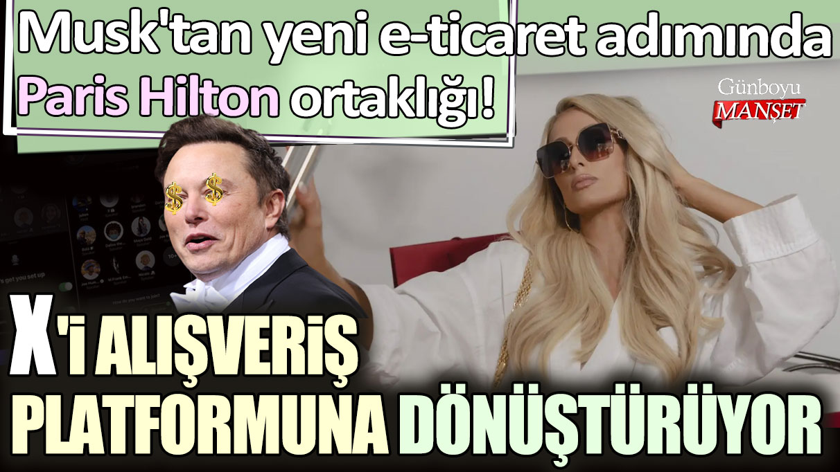 Elon Musk'tan yeni e-ticaret adımında Paris Hilton detayı! X'i alışveriş platformuna dönüştürüyor