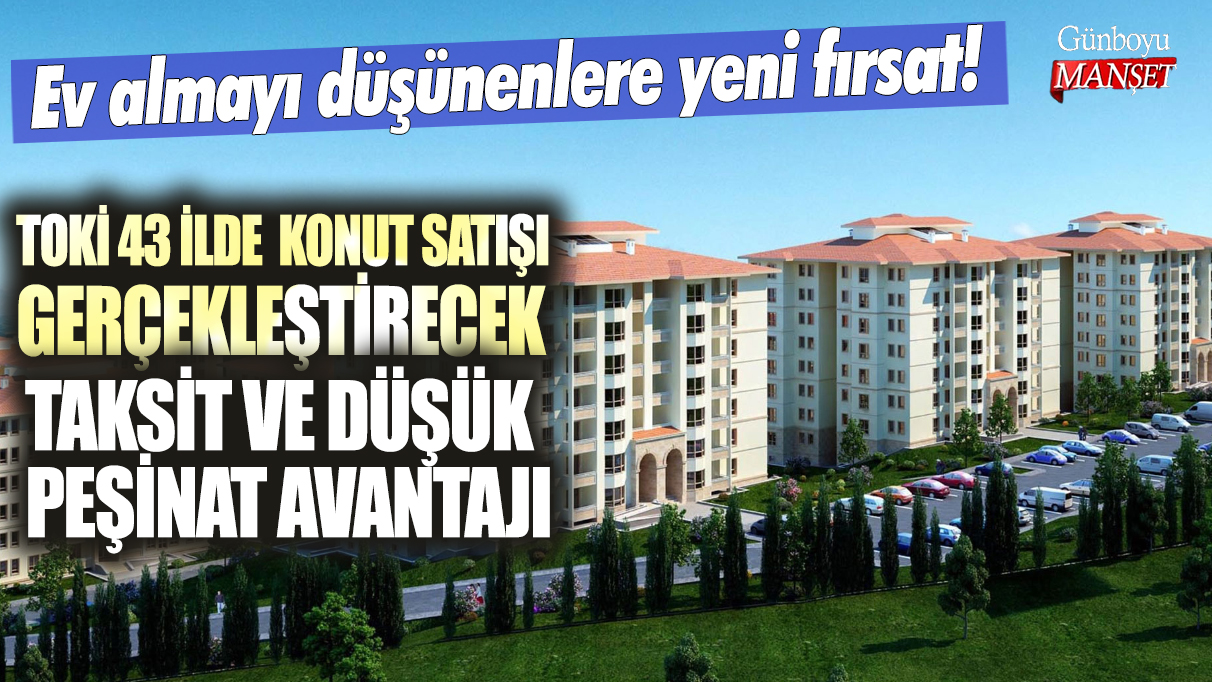 Ev almayı düşünenlere yeni fırsat! TOKİ 43 ilde konut satışı gerçekleştirecek... Taksit ve düşük peşinat avantajı