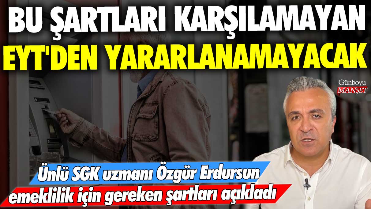 Bu şartları karşılamayan EYT'den yararlanamayacak! Ünlü SGK uzmanı Özgür Erdursun emeklilik için gereken şartları açıkladı