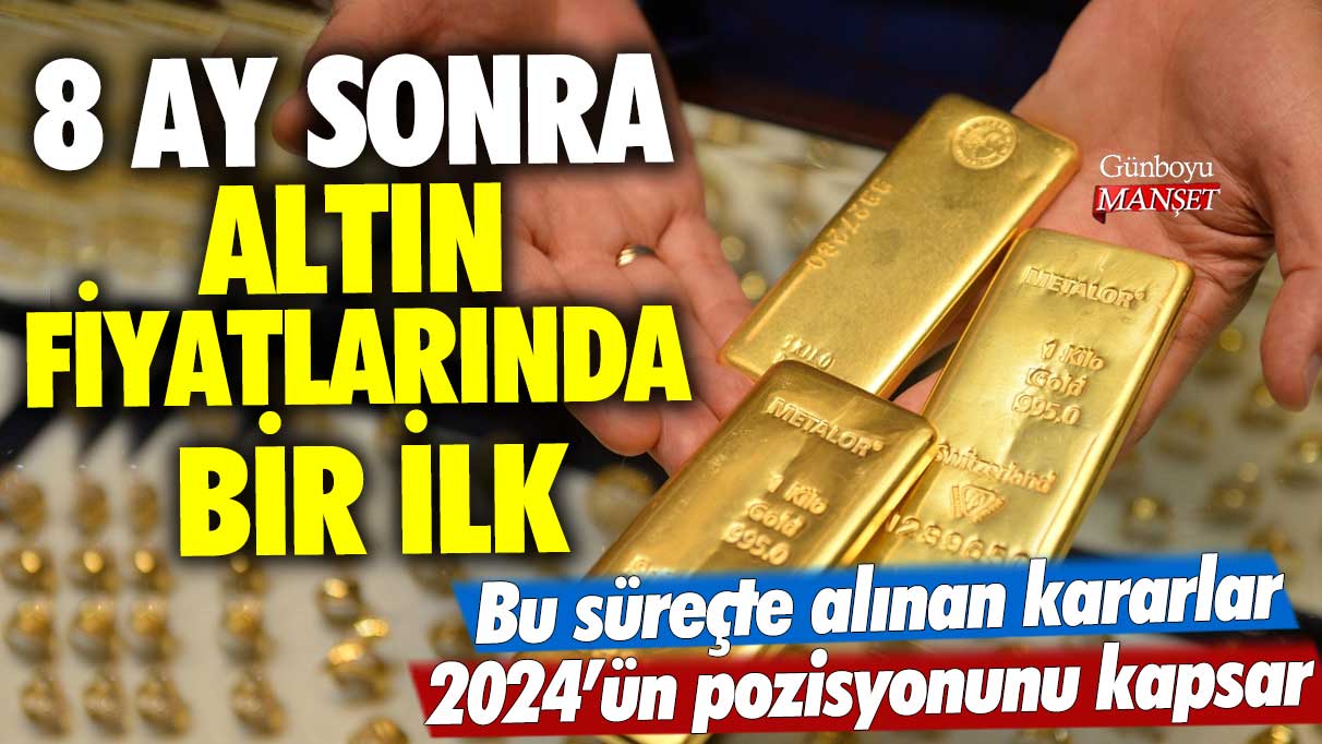 8 ay sonra altın fiyatlarında bir ilk!  Bu süreçte alınan kararlar 2024’ün pozisyonunu kapsar