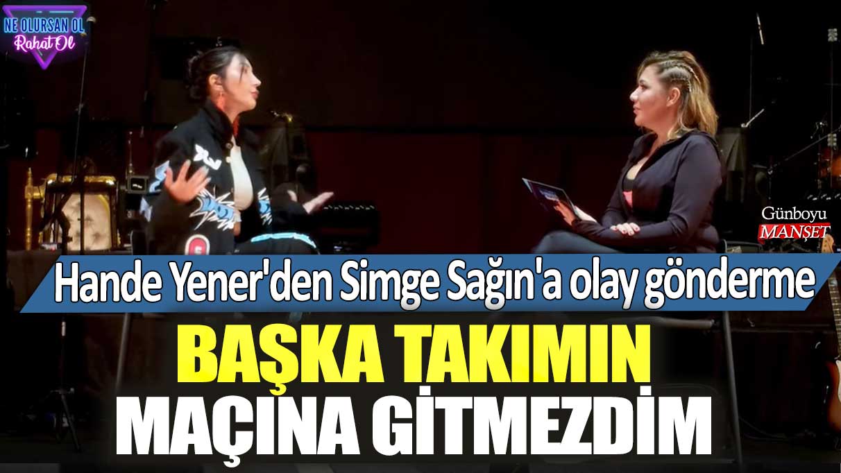 Hande Yener'den Simge Sağın'a olay gönderme: Başka takımın maçına gitmezdim