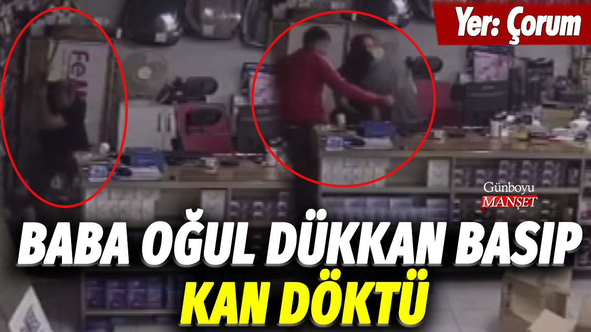 Yer: Çorum... Baba oğul dükkan basıp kan döktüler