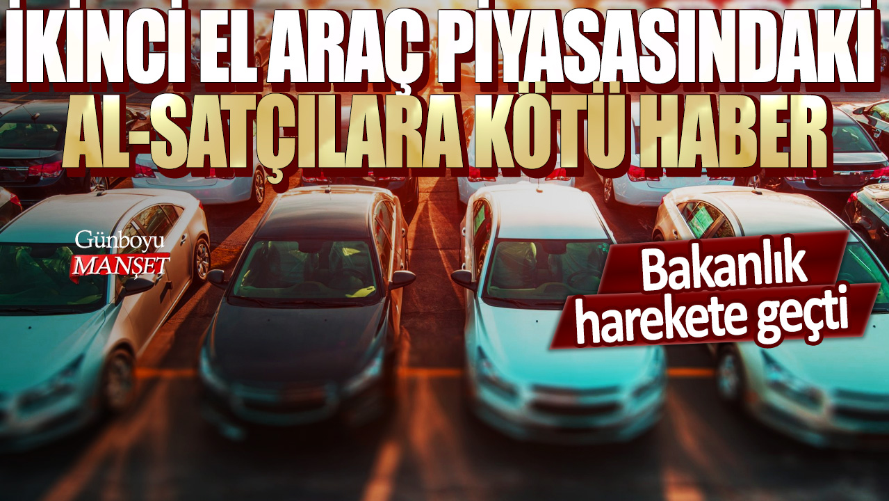 İkinci el araç piyasasındaki al-satçılara kötü haber! Bakanlık harekete geçti