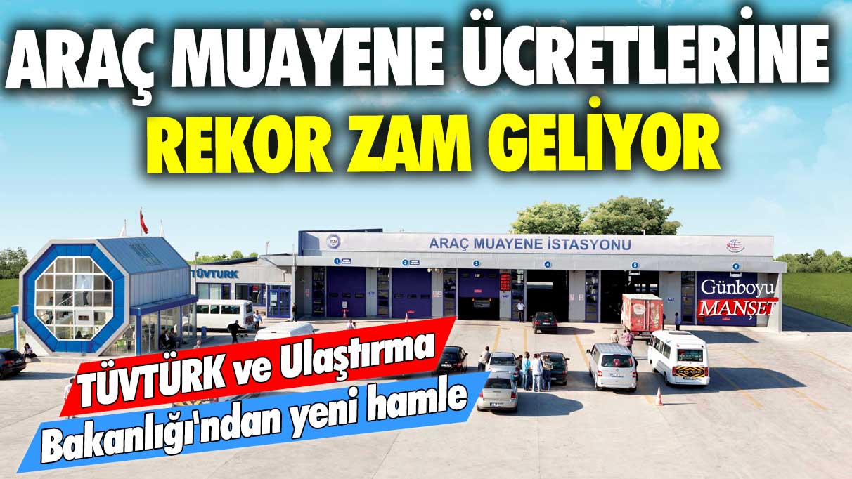 TÜVTÜRK ve Ulaştırma Bakanlığı'ndan yeni hamle: Araç muayene ücretlerine rekor zam geliyor