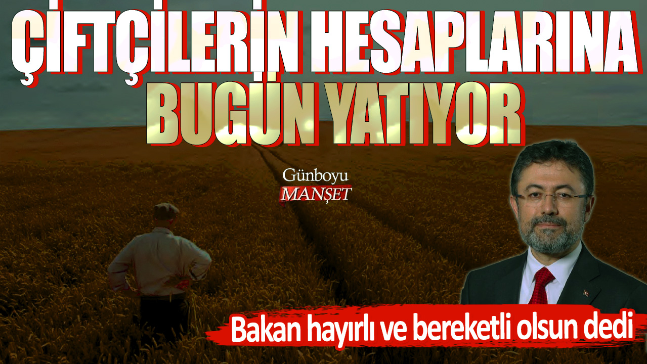 Bakan hayırlı ve bereketli olsun dedi! Çiftçilerin hesaplarına bugün yatıyor