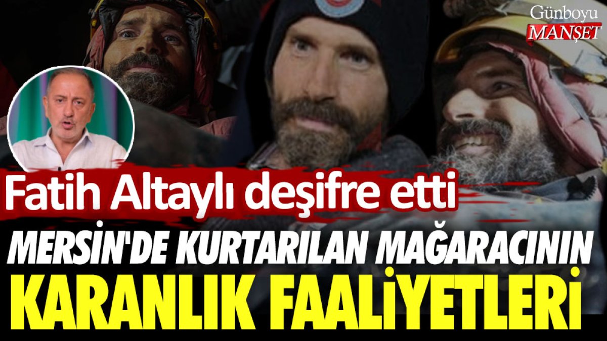 Mersin'de kurtarılan mağaracının karanlık faaliyetleri! Fatih Altaylı deşifre etti