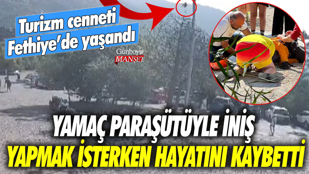 Turizm cenneti Fethiye'de yaşandı! Yamaç paraşütüyle iniş yapmak isterken hayatını kaybetti