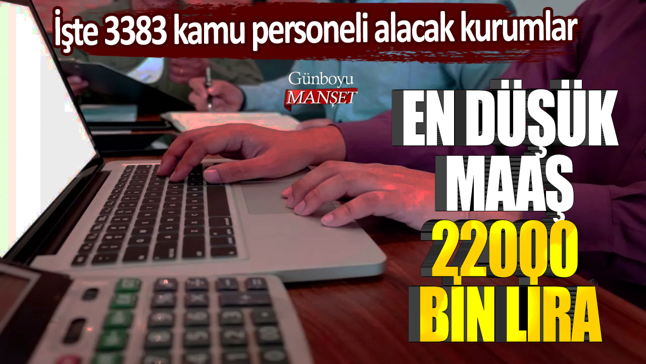 En düşük maaş 22000 bin lira! İşte 3383 kamu personeli alacak kurumlar