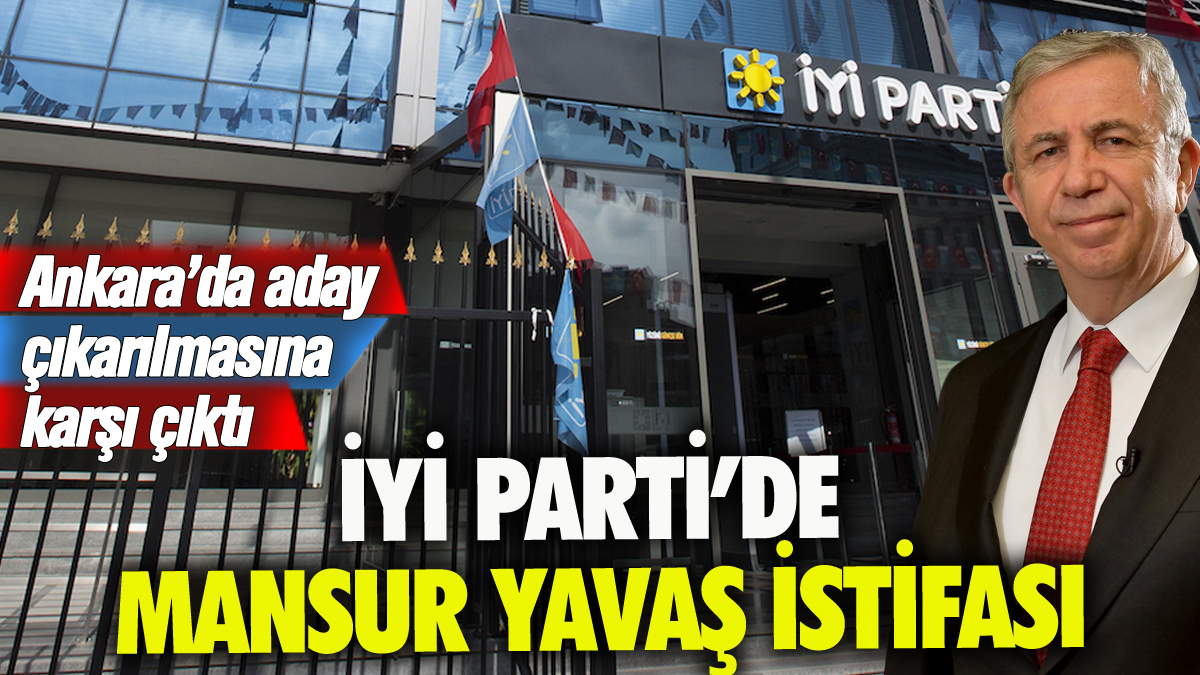 İYİ Parti'de Mansur Yavaş istifası: Aday gösterilmesine karşı çıktı