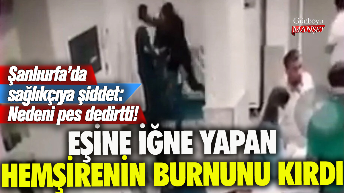 Hasta eşine iğne yapan hemşirenin burnunu kırdı: Nedeni pes dedirtti