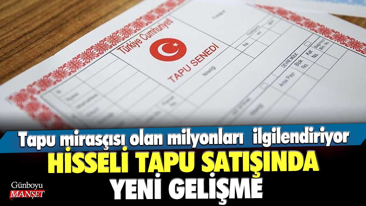 Tapu mirasçısı olan milyonları ilgilendiriyor! Hisseli tapu satışında yeni gelişme