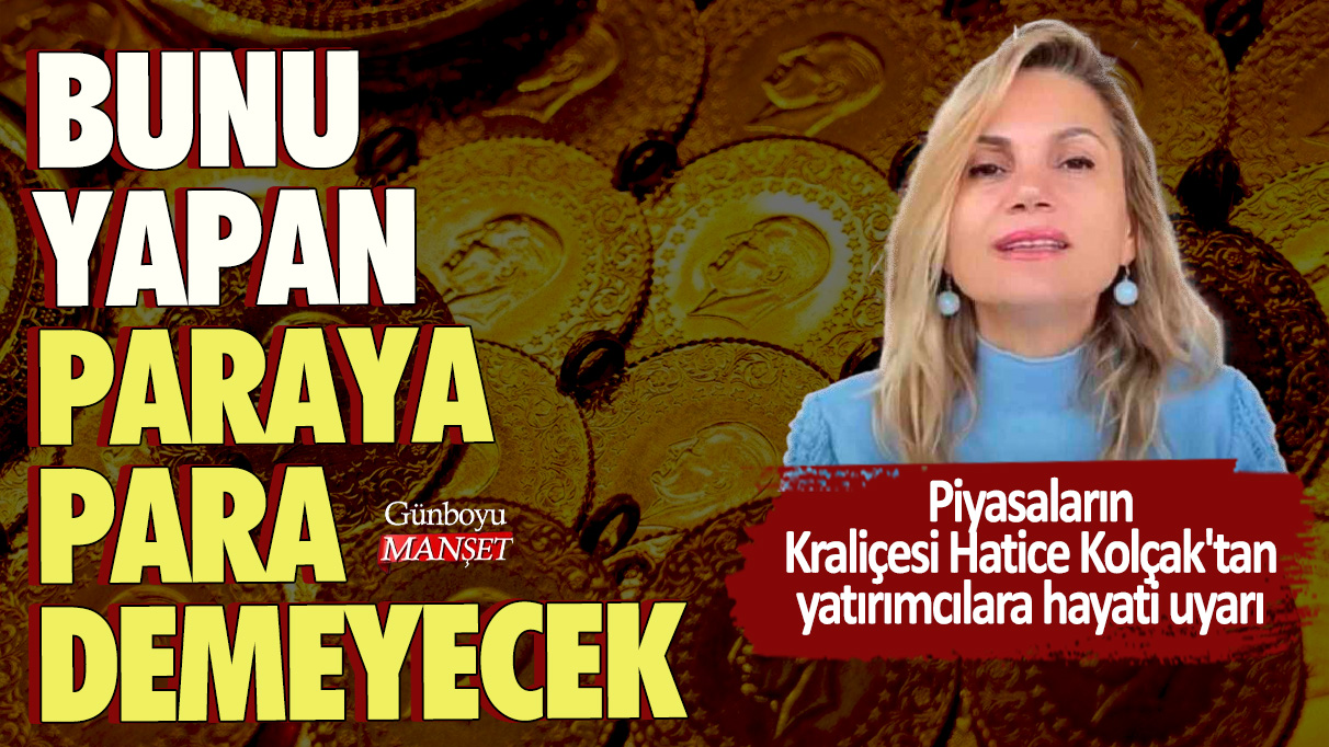 Piyasaların Kraliçesi Hatice Kolçak'tan yatırımcılara hayati uyarı:  Bunu yapan paraya para demeyecek