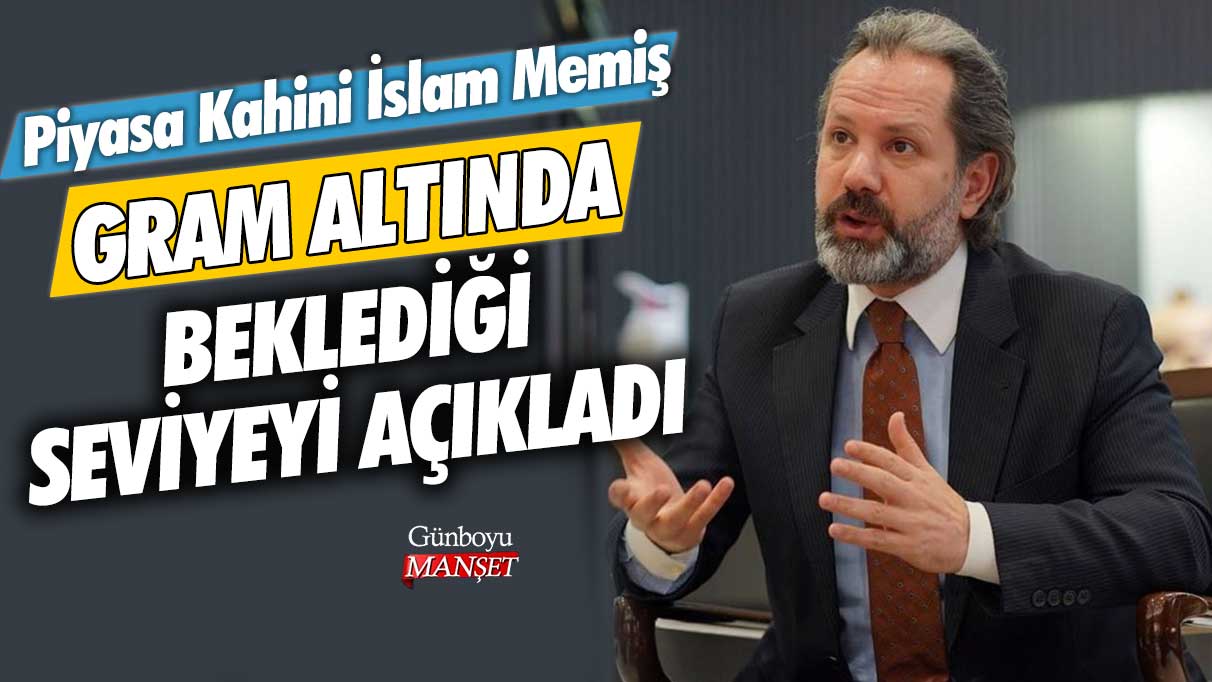 Piyasa Kahini İslam Memiş, gram altında beklediği seviyeyi açıkladı