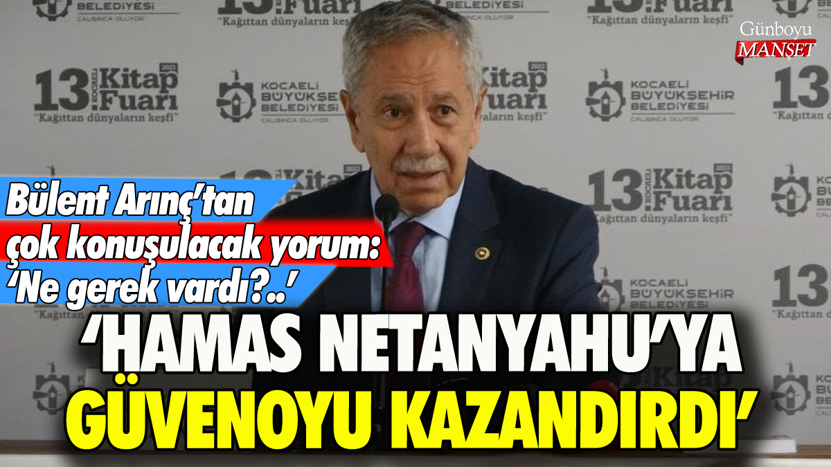 Bülent Arınç: 'Hamas Netanyahu'ya güvenoyu kazandırdı'