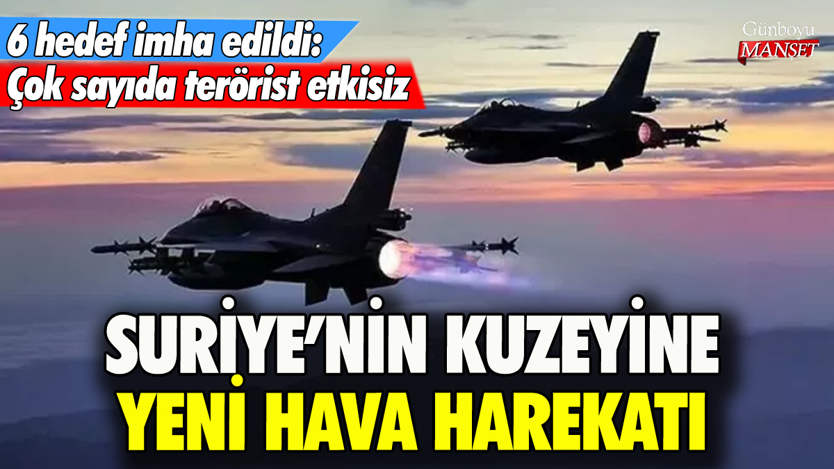 Suriye'nin kuzeyine yeni hava harekatı: Çok sayıda terörist etkisiz