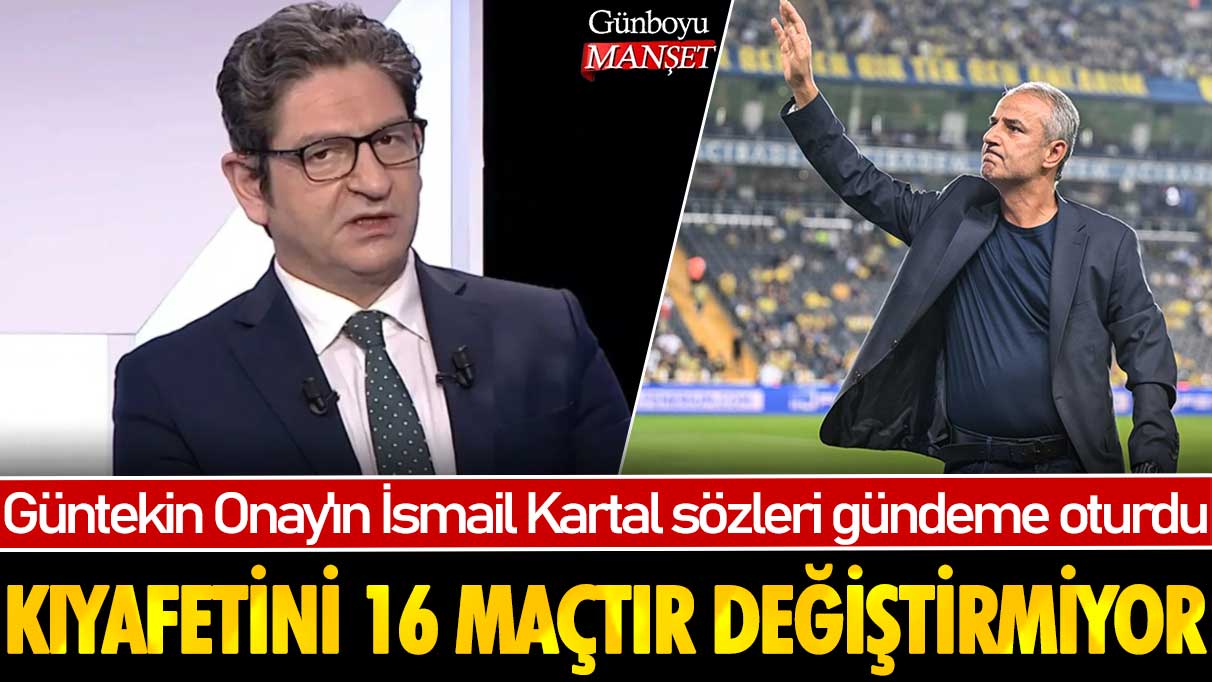 Güntekin Onay'ın İsmail Kartal sözleri gündeme oturdu: Kıyafetini 16 maçtır değiştirmiyor