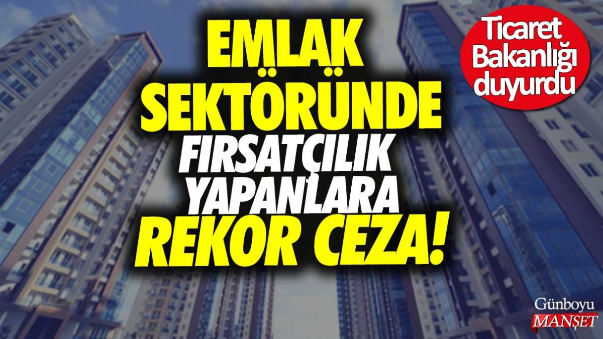 Ticaret Bakanlığı duyurdu: Emlak sektöründe fırsatçılık yapanlara rekor ceza!