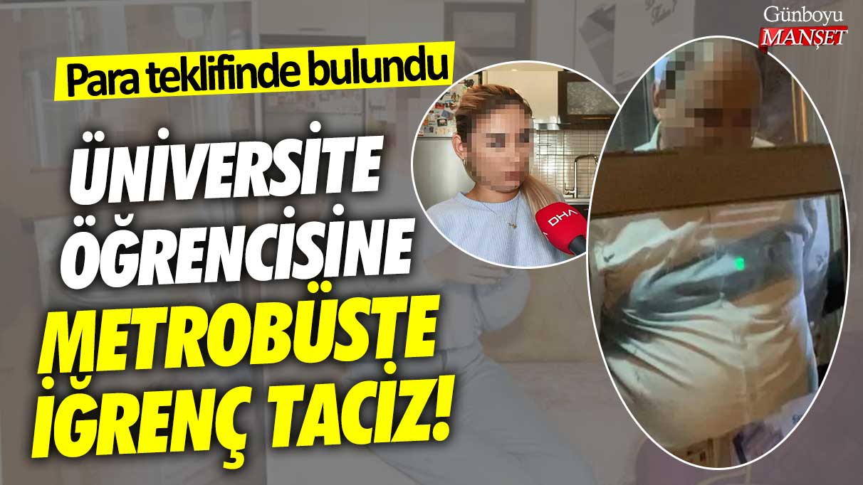 Para teklifinde bulundu... Üniversite öğrencisine metrobüste iğrenç taciz!