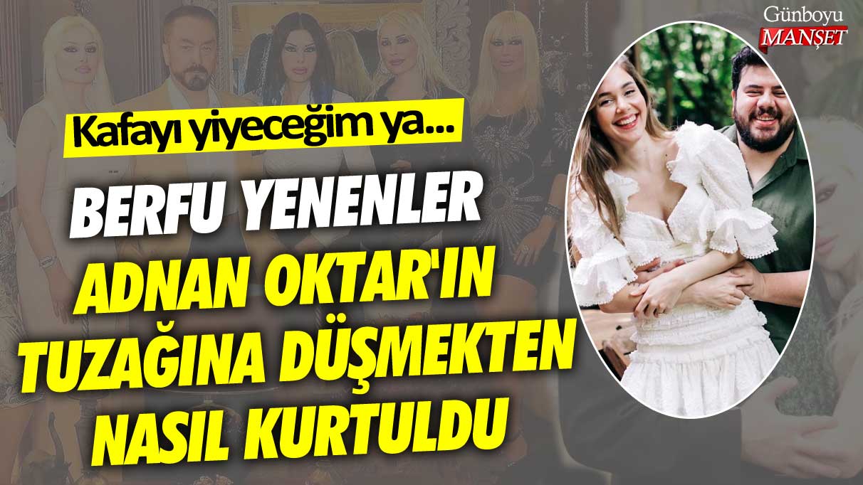 Berfu Yenenler Adnan Oktar'ın tuzağına düşmekten nasıl kurtuldu: Kafayı yiyeceğim ya...