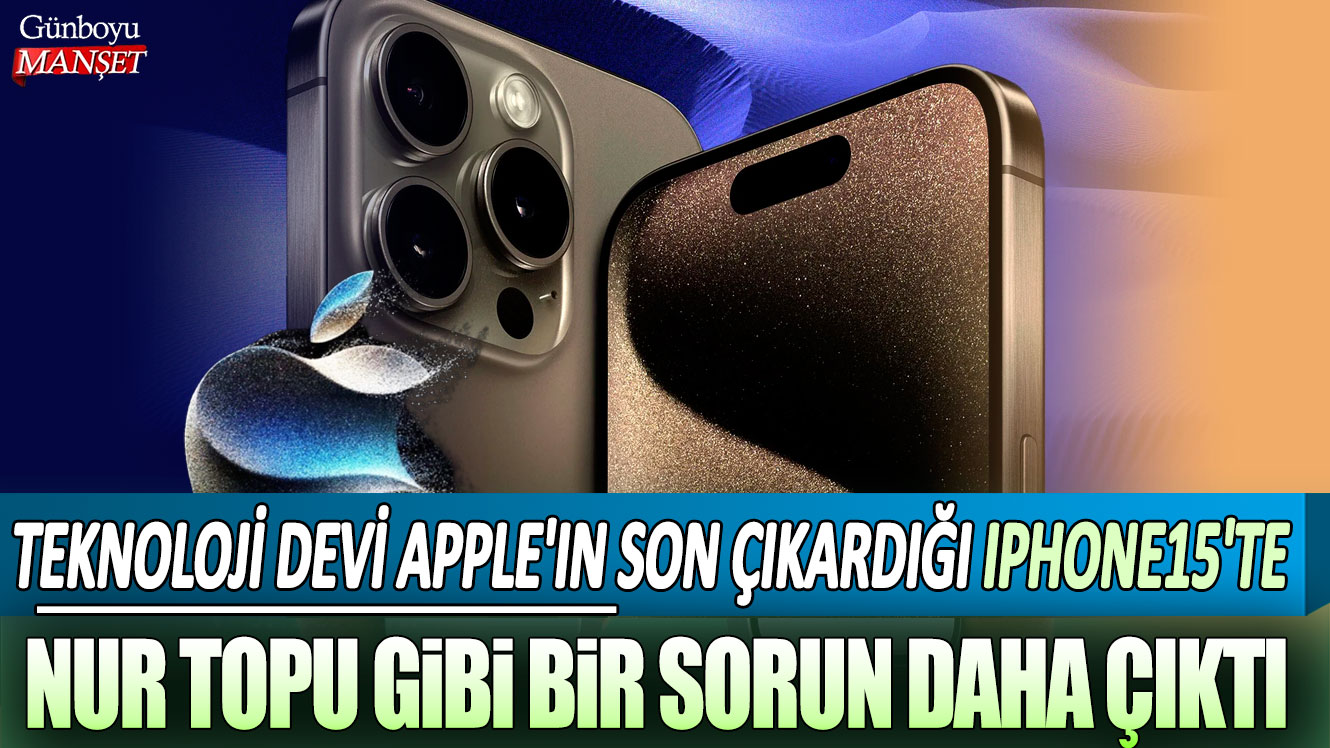 Teknoloji devi Apple'ın son çıkardığı iPhone15'te nur topu gibi bir sorun daha çıktı