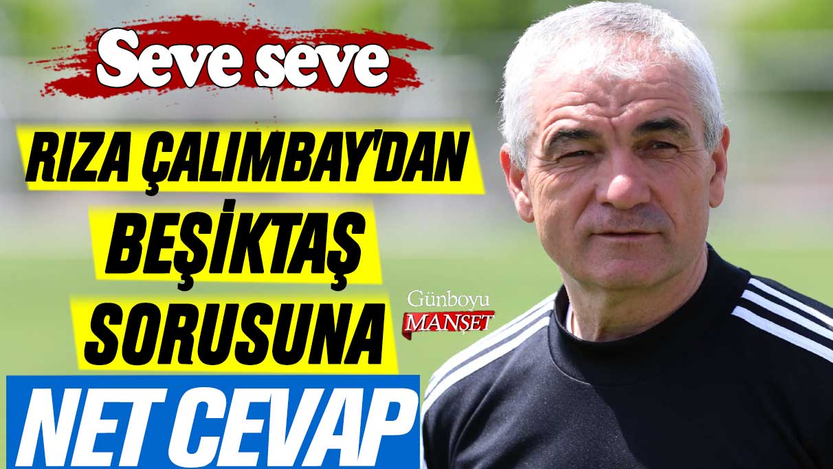 Rıza Çalımbay'dan Beşiktaş sorusuna net cevap: Seve seve