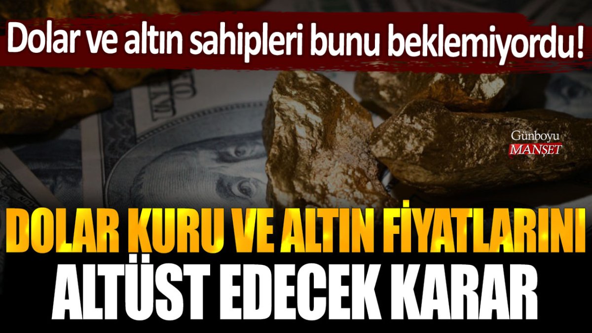 Dolar ve altın sahipleri bunu beklemiyordu: Dolar kuru ve altın fiyatlarını altüst edecek karar!