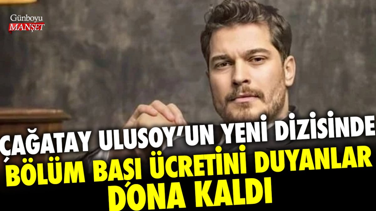 Çağatay Ulusoy yeni dizisinde bölüm başı ücretini duyanlar dona kaldı