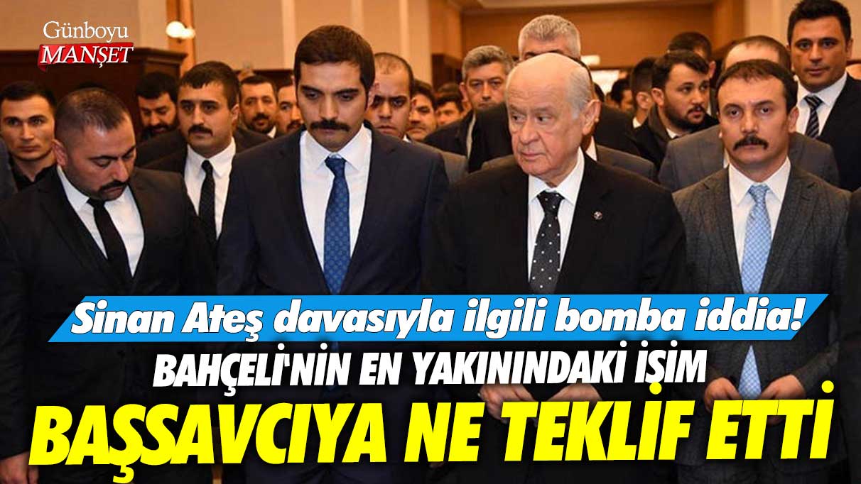 Sinan Ateş davasıyla ilgili bomba iddia! Bahçeli'nin en yakınındaki isim başsavcıya ne teklif etti