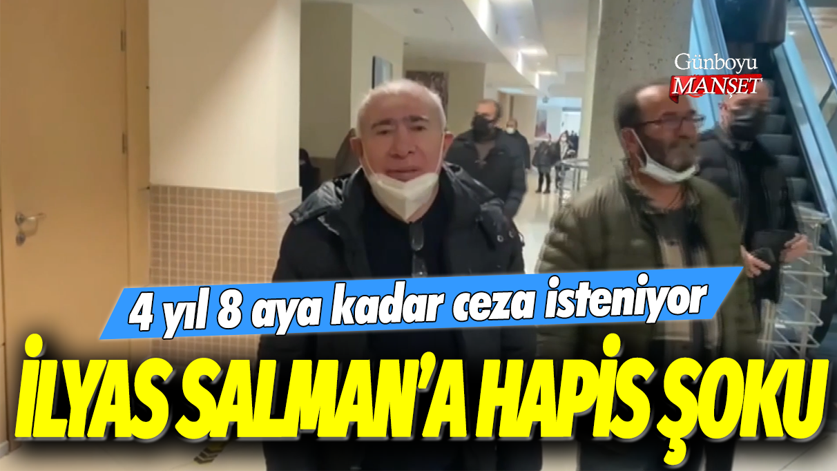 İlyas Salman'a hapis şoku: 4 yıl 8 aya kadar ceza isteniyor