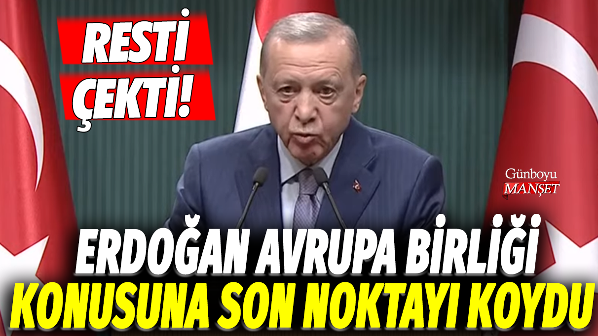 Erdoğan, Avrupa Birliği konusuna son noktayı koydu: Resti çekti!