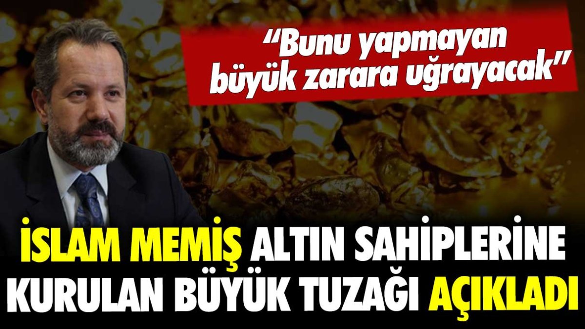 İslam Memiş, altın sahiplerine kurulan tuzağı açıkladı: "Bunu yapmayan büyük zarar edecek"