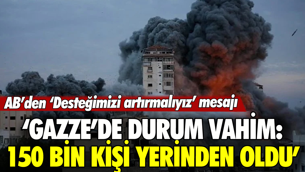 AB'den Gazze açıklaması: 'Durum vahim, 150 bin kişi yerinden edildi'