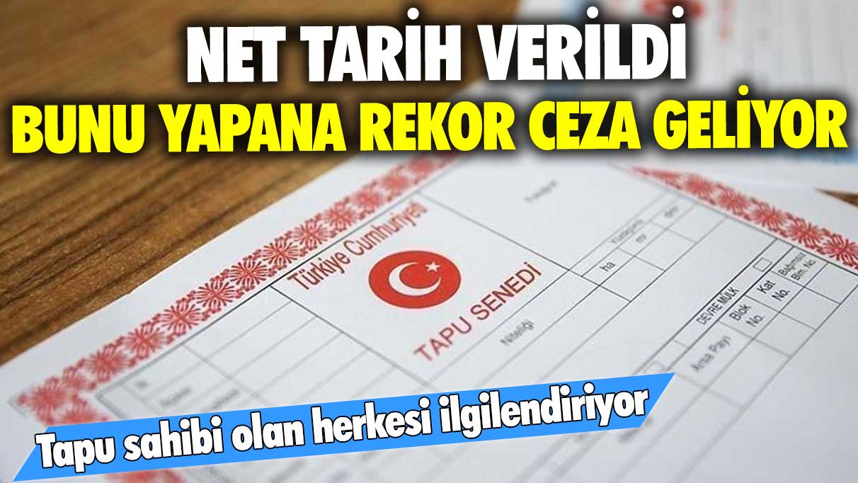 Tapu sahibi olan herkesi ilgilendiriyor! Net tarih verildi bunu yapana rekor ceza geliyor