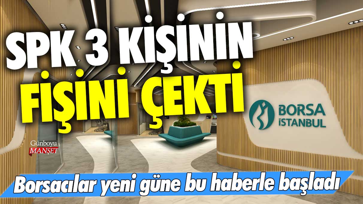 Borsacılar yeni güne bu haberle başladı! SPK 3 kişinin fişini çekti