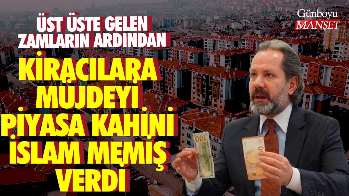 Üst üste gelen zamların ardından kiracılara müjdeyi Piyasa Kahini İslam Memiş verdi! Talep patlaması yaşanacak