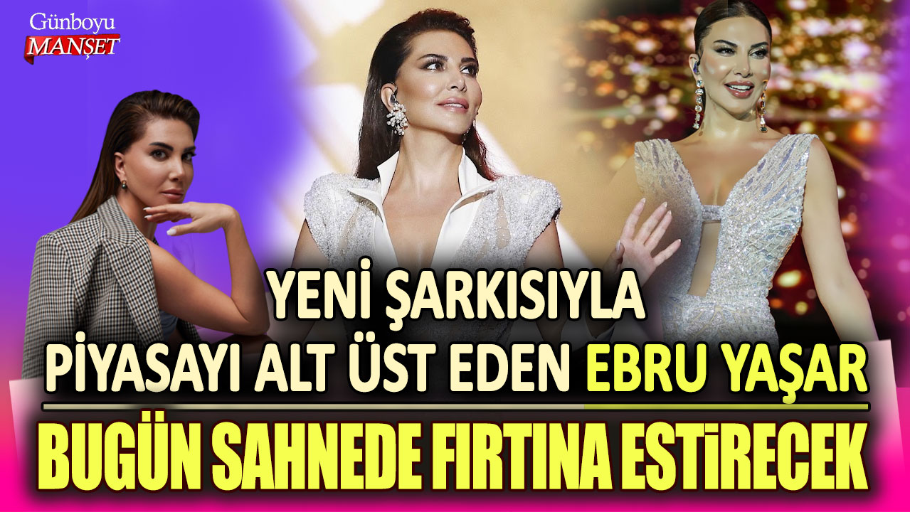 Yeni şarkısıyla piyasayı alt üst eden Ebru Yaşar, bugün sahnede fırtına estirecek