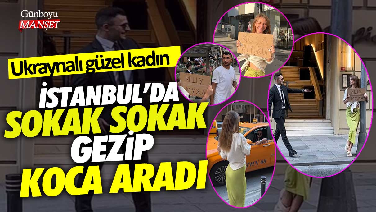 Ukraynalı güzel kadın İstanbul'da sokak sokak gezip koca aradı