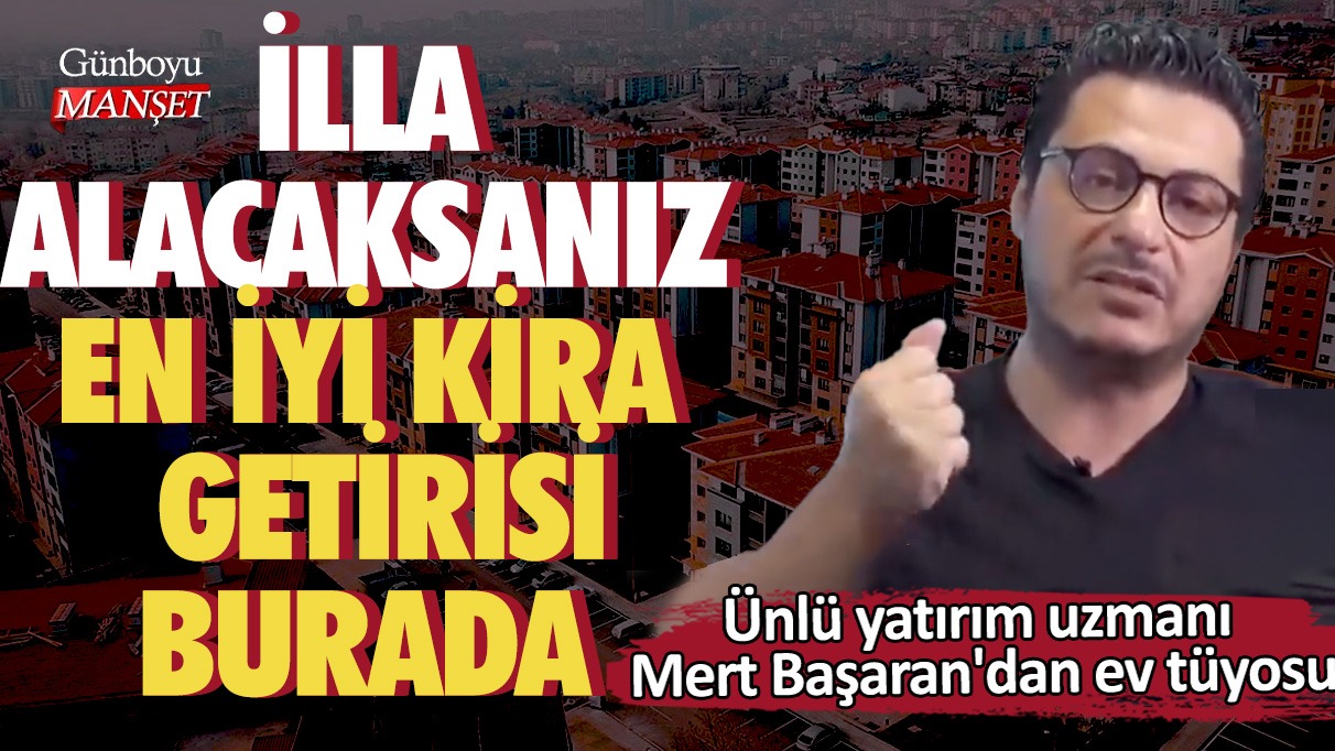 ​​​​​​​Ünlü yatırım uzmanı Mert Başaran'dan ev tüyosu! İlla alacaksanız en iyi kira getirisi burada