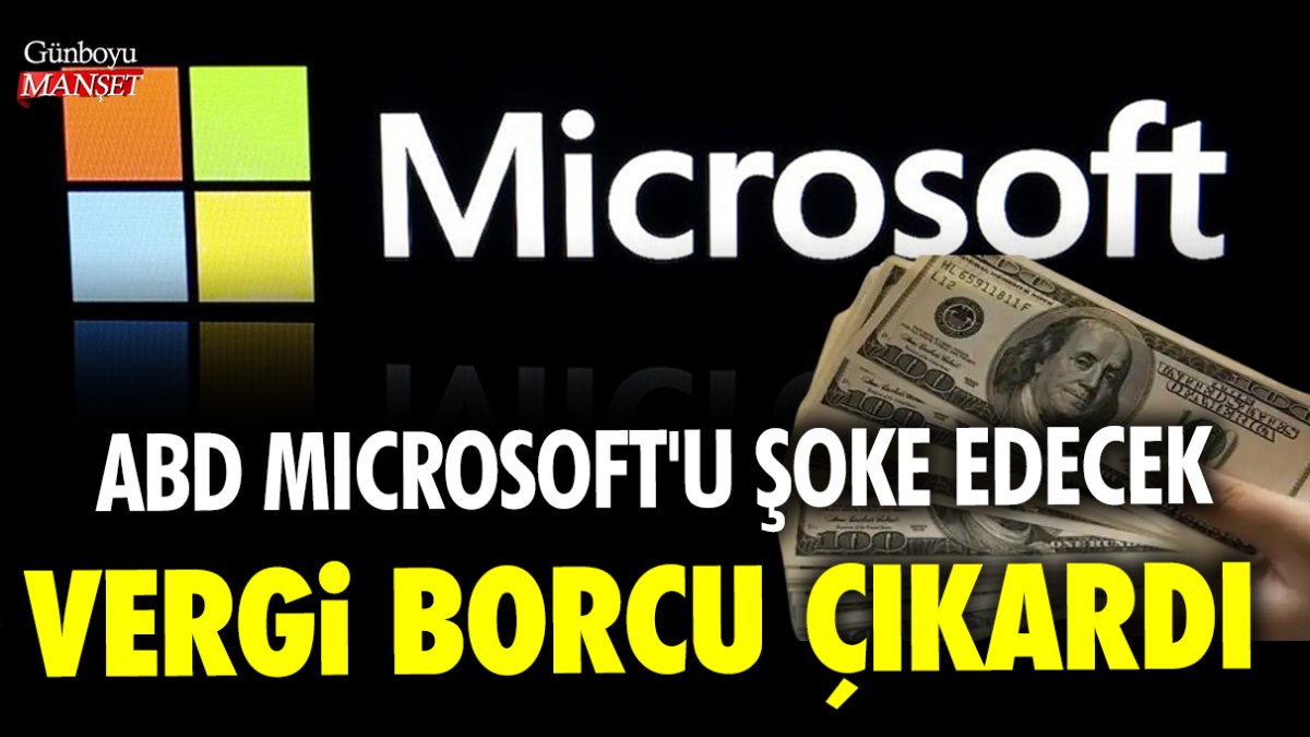 ABD Microsoft'u şoke edecek vergi borcu çıkardı