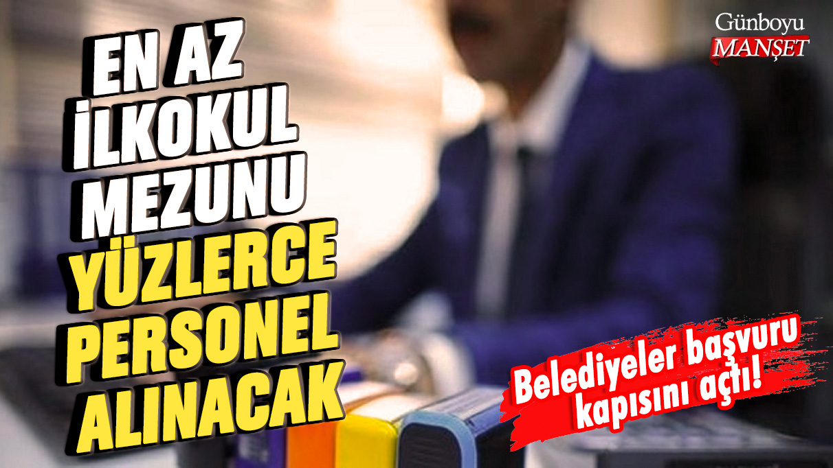 Belediyeler başvuru kapısını açtı! En az ilkokul mezunu yüzlerce personel alınacak