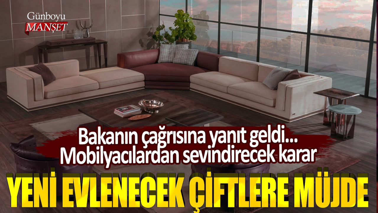 Yeni evlenecek çiftler dikkat! Bakanın çağrısına yanıt geldi... Mobilyacılardan sevindirecek karar