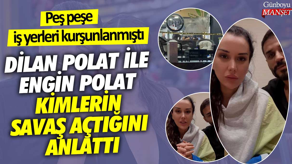 Peş peşe iş yerleri kurşunlanmıştı! Dilan Polat ile Engin Polat kimlerin savaş açtığını anlattı