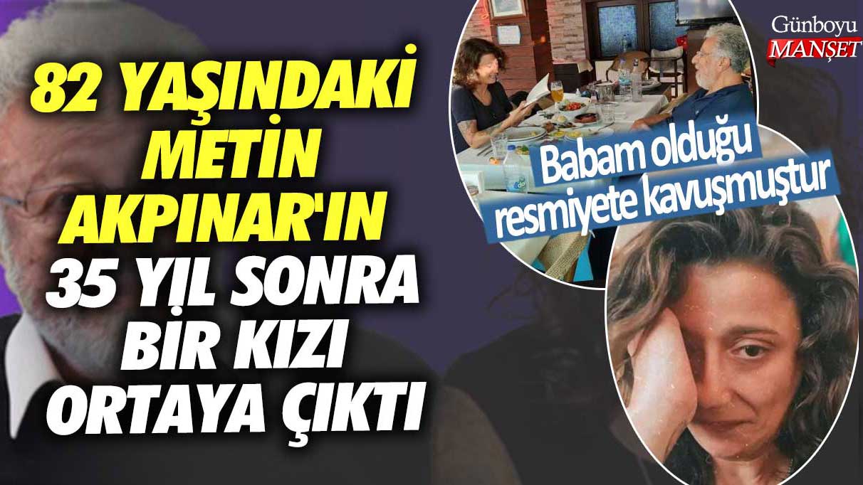 82 yaşındaki Metin Akpınar'ın 35 yıl sonra bir kızı ortaya çıktı! Babam olduğu resmiyete kavuşmuştur