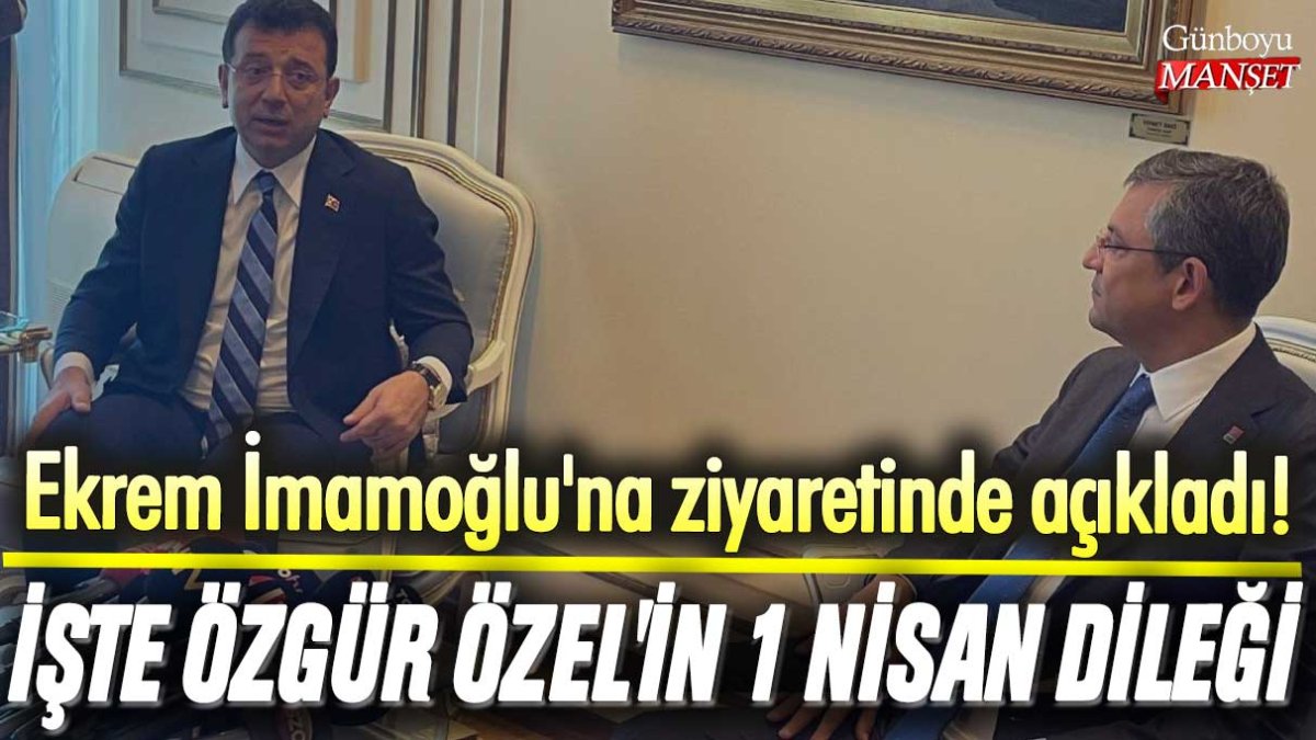 Ekrem İmamoğlu'na ziyaretinde açıkladı! İşte Özgür Özel'in 1 Nisan dileği