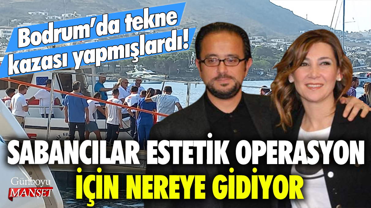 Bodrum'da tekne kazası yapmışlardı! Sabancılar estetik operasyon için nereye gidiyor