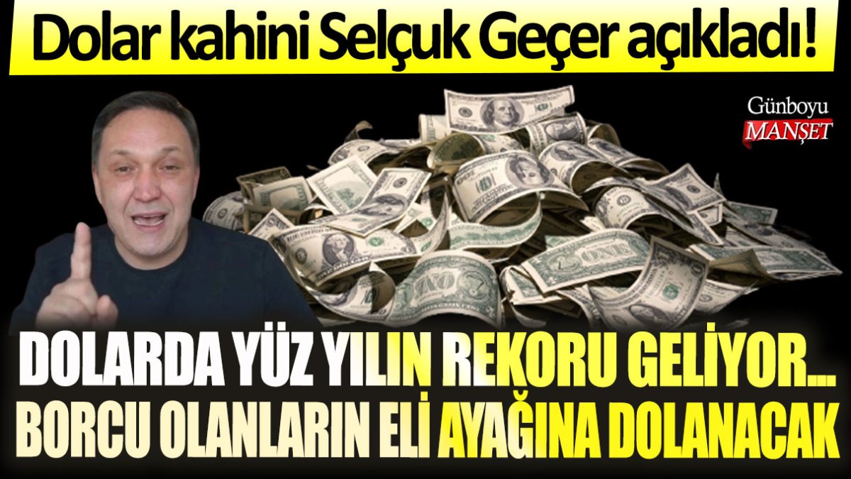 Dolar kahini Selçuk Geçer açıkladı! Dolarda yüz yılın rekoru geliyor...Borcu olanların eli ayağına dolanacak