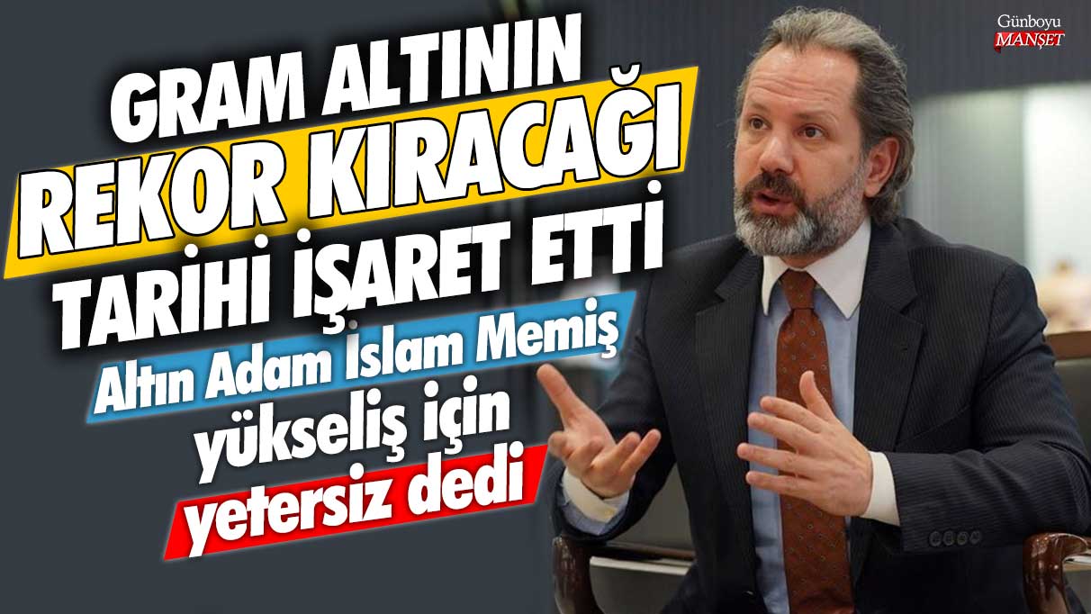 Altın Adam İslam Memiş yükseliş için yetersiz dedi! Gram altının rekor kıracağı tarihi işaret etti