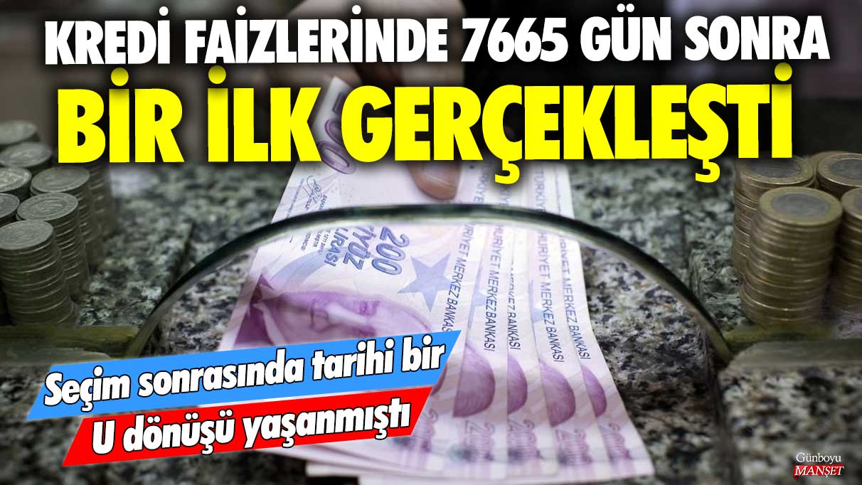 Kredi faizlerinde 7665 gün sonra bir ilk gerçekleşti! Seçim sonrasında tarihi bir U dönüşü yaşanmıştı