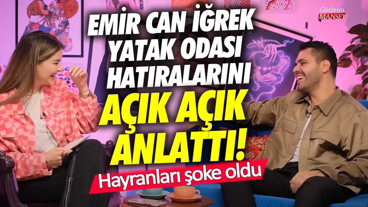 Emir Can İğrek yatak odası hatıralarını açık açık anlattı! Hayranları şoke oldu